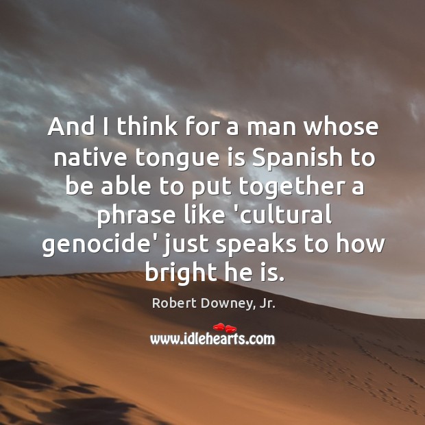 And I think for a man whose native tongue is Spanish to Robert Downey, Jr. Picture Quote