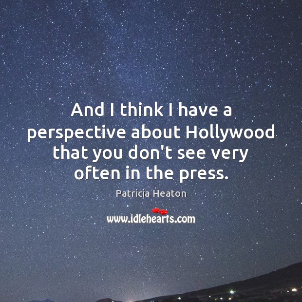 And I think I have a perspective about Hollywood that you don’t Patricia Heaton Picture Quote