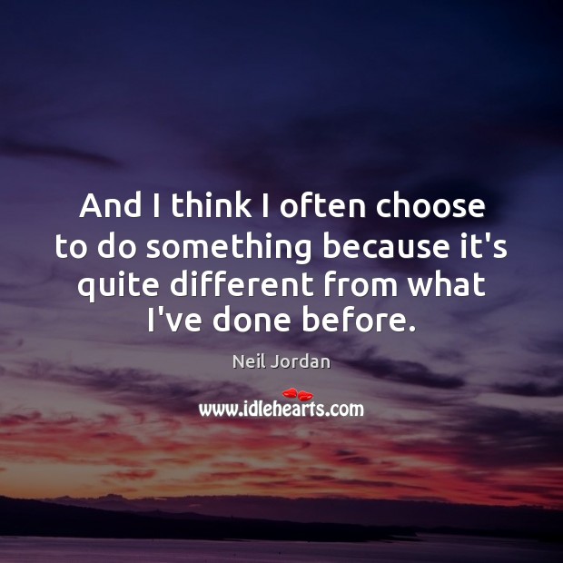 And I think I often choose to do something because it’s quite Neil Jordan Picture Quote