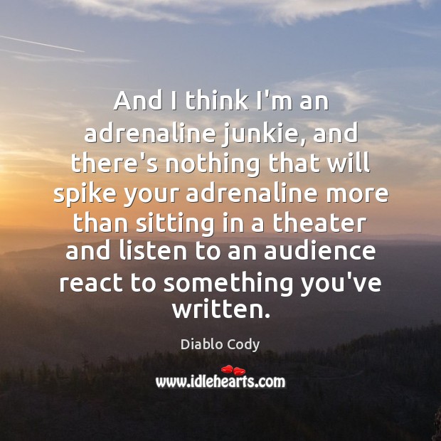 And I think I’m an adrenaline junkie, and there’s nothing that will Diablo Cody Picture Quote