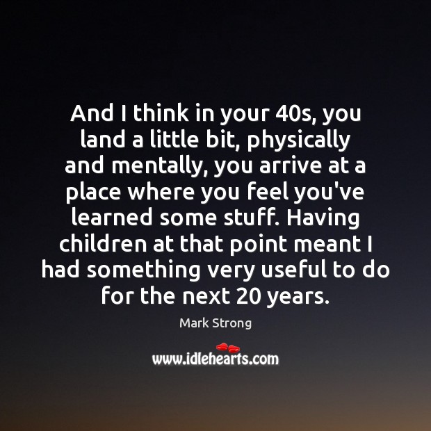 And I think in your 40s, you land a little bit, physically Mark Strong Picture Quote