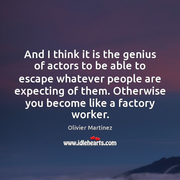 And I think it is the genius of actors to be able Image