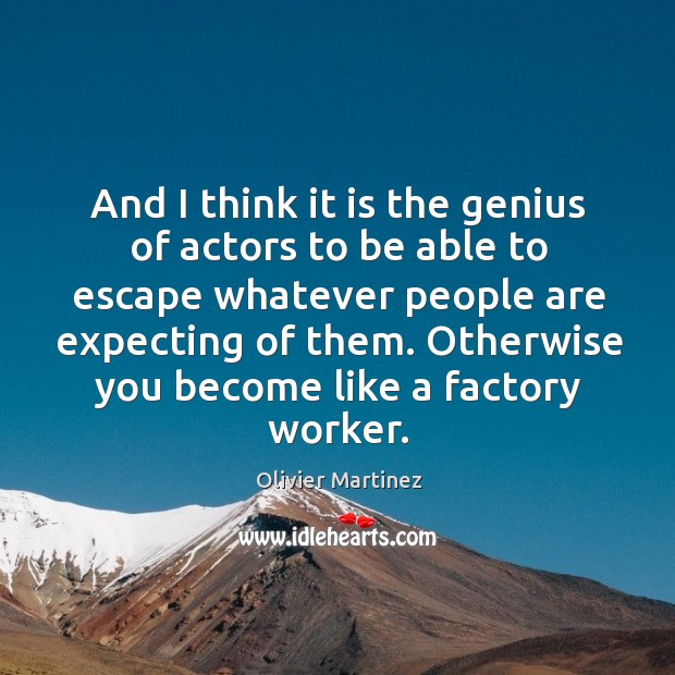 And I think it is the genius of actors to be able to escape whatever people are expecting of them. Olivier Martinez Picture Quote