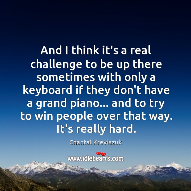 And I think it’s a real challenge to be up there sometimes Chantal Kreviazuk Picture Quote