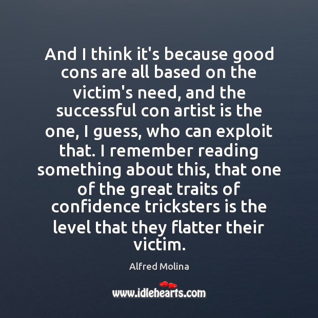 And I think it’s because good cons are all based on the Alfred Molina Picture Quote