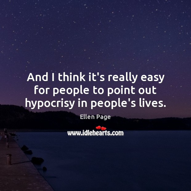 And I think it’s really easy for people to point out hypocrisy in people’s lives. Ellen Page Picture Quote