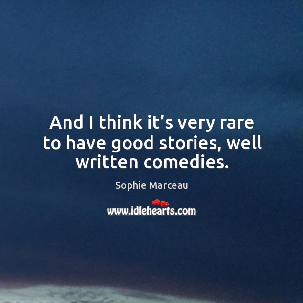 And I think it’s very rare to have good stories, well written comedies. Sophie Marceau Picture Quote