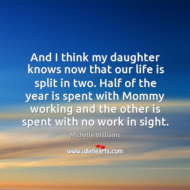 And I think my daughter knows now that our life is split in two. Michelle Williams Picture Quote