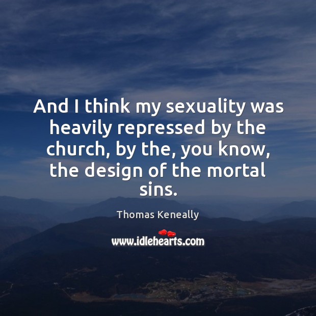 And I think my sexuality was heavily repressed by the church, by Thomas Keneally Picture Quote