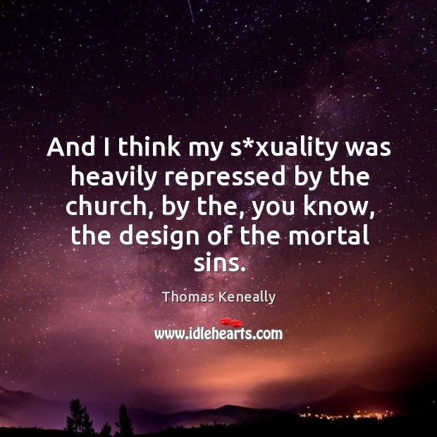 And I think my s*xuality was heavily repressed by the church, by the, you know, the design of the mortal sins. Thomas Keneally Picture Quote