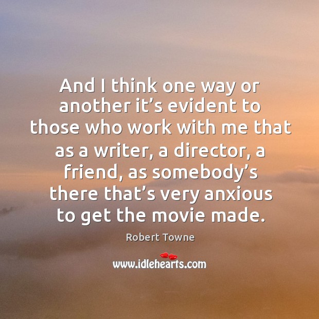 And I think one way or another it’s evident to those who work with me that as a writer Robert Towne Picture Quote
