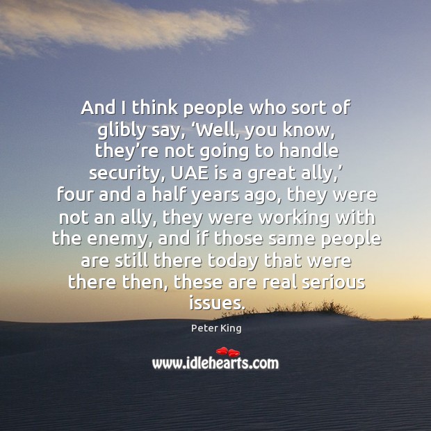 And I think people who sort of glibly say, ‘well, you know, they’re not going to handle security Peter King Picture Quote