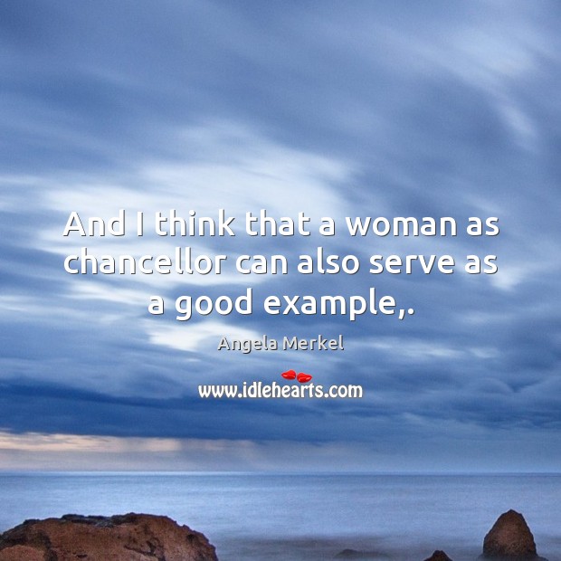 And I think that a woman as chancellor can also serve as a good example,. Angela Merkel Picture Quote