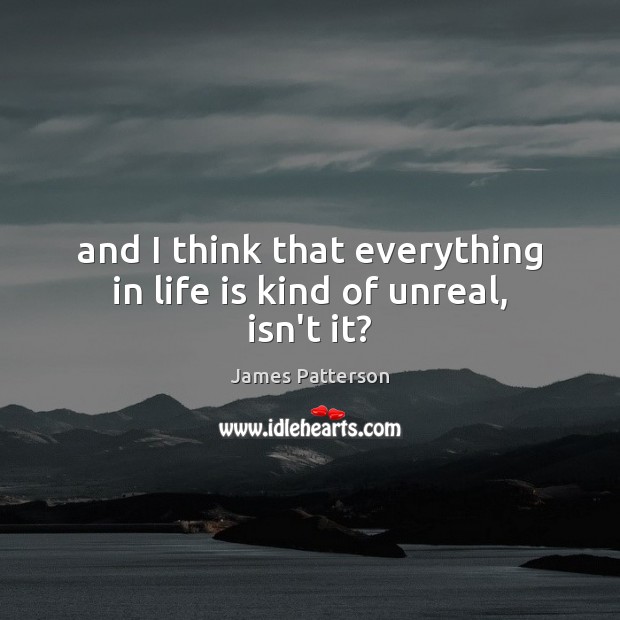 And I think that everything in life is kind of unreal, isn’t it? Image