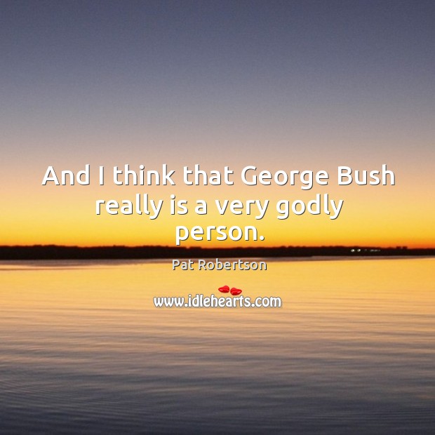 And I think that george bush really is a very Godly person. Pat Robertson Picture Quote