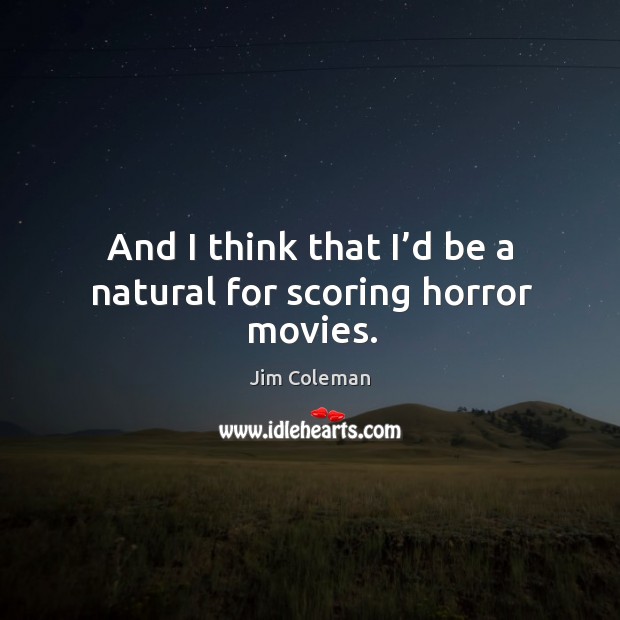 And I think that I’d be a natural for scoring horror movies. Jim Coleman Picture Quote
