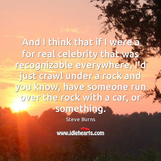 And I think that if I were a for real celebrity that Steve Burns Picture Quote