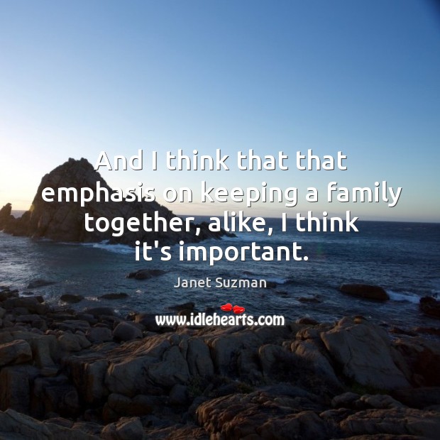 And I think that that emphasis on keeping a family together, alike, Janet Suzman Picture Quote