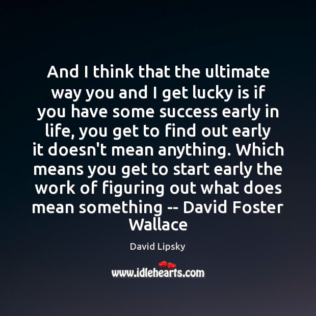 And I think that the ultimate way you and I get lucky David Lipsky Picture Quote