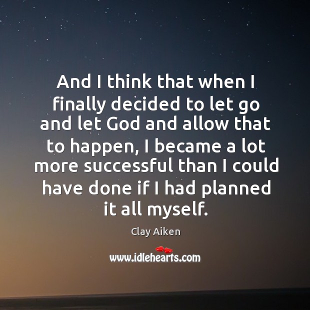 And I think that when I finally decided to let go and let God and allow that to happen Let Go Quotes Image
