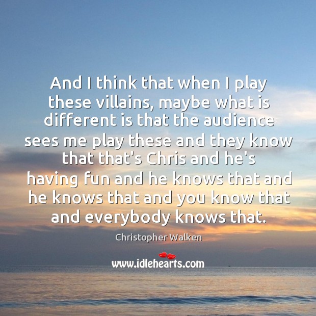And I think that when I play these villains, maybe what is Christopher Walken Picture Quote