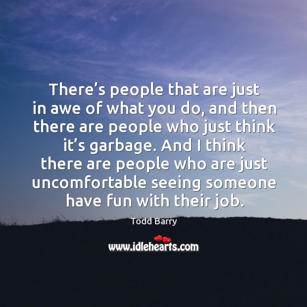 And I think there are people who are just uncomfortable seeing someone have fun with their job. Todd Barry Picture Quote