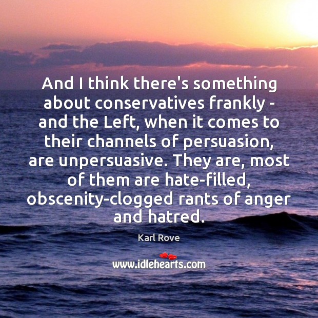 And I think there’s something about conservatives frankly – and the Left, Karl Rove Picture Quote