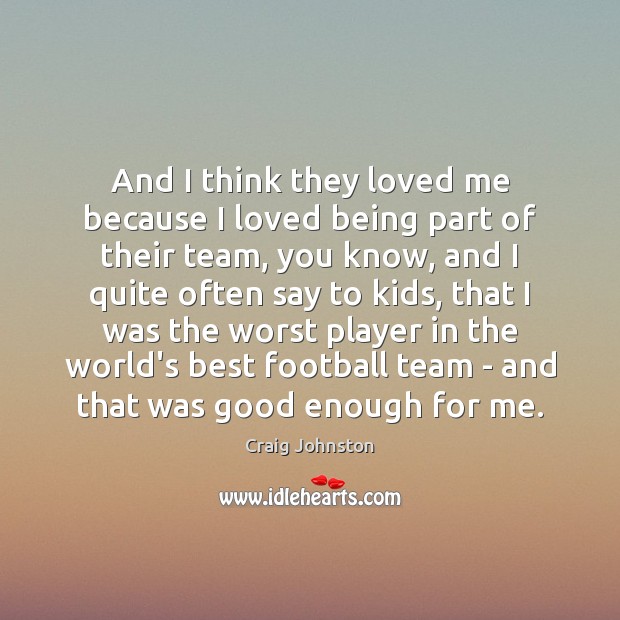 And I think they loved me because I loved being part of Craig Johnston Picture Quote