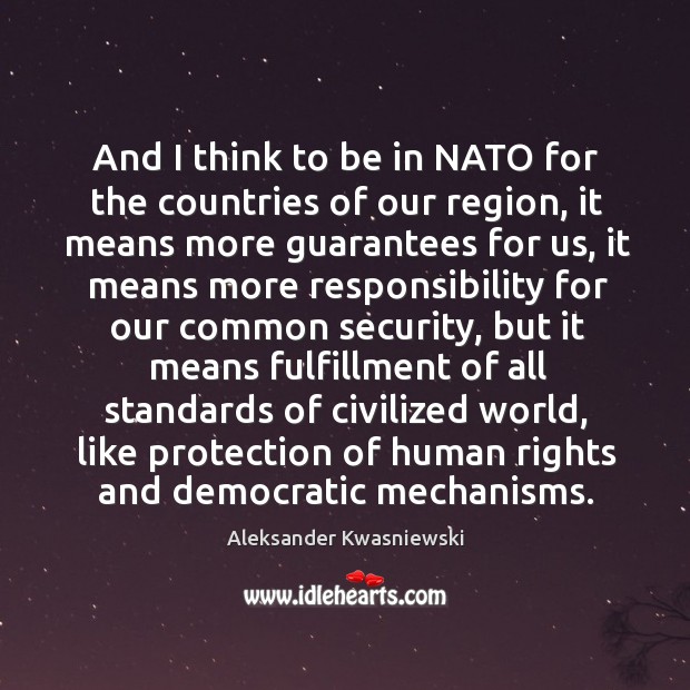 And I think to be in nato for the countries of our region, it means more guarantees for us Aleksander Kwasniewski Picture Quote