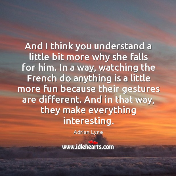 And I think you understand a little bit more why she falls for him. Adrian Lyne Picture Quote