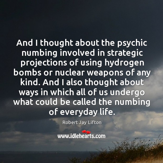 And I thought about the psychic numbing involved in strategic projections of using hydrogen Robert Jay Lifton Picture Quote