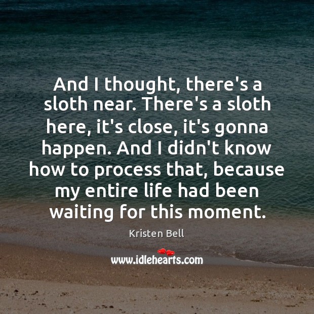 And I thought, there’s a sloth near. There’s a sloth here, it’s Kristen Bell Picture Quote