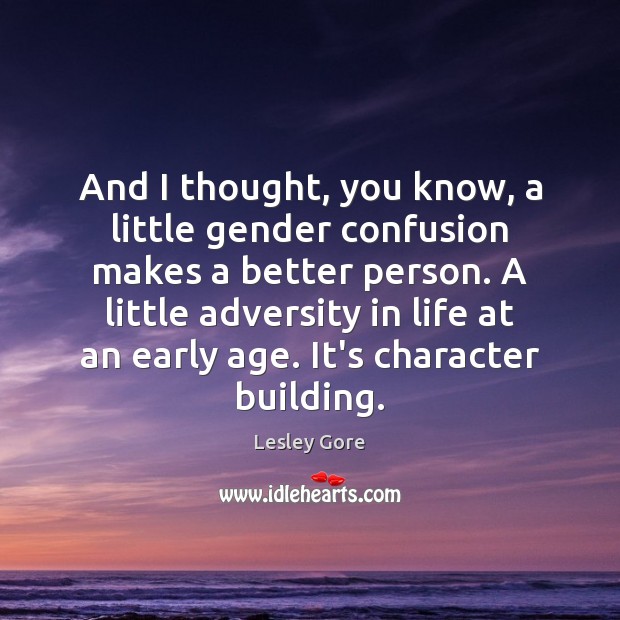 And I thought, you know, a little gender confusion makes a better Lesley Gore Picture Quote
