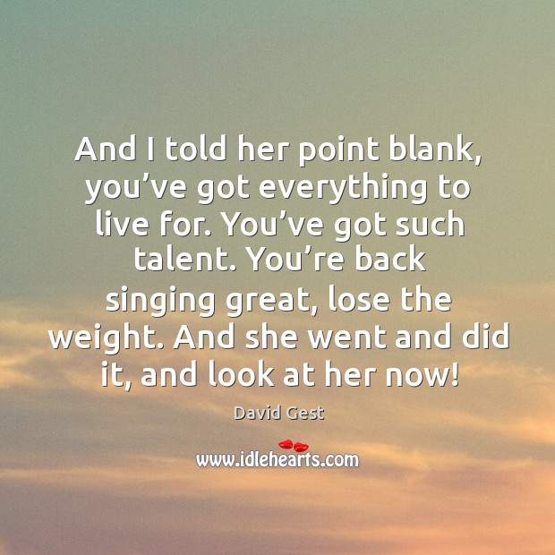 And I told her point blank, you’ve got everything to live for. You’ve got such talent. David Gest Picture Quote