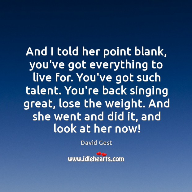 And I told her point blank, you’ve got everything to live for. David Gest Picture Quote