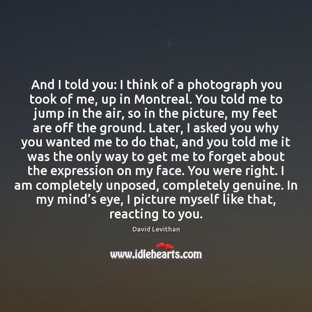 And I told you: I think of a photograph you took of David Levithan Picture Quote