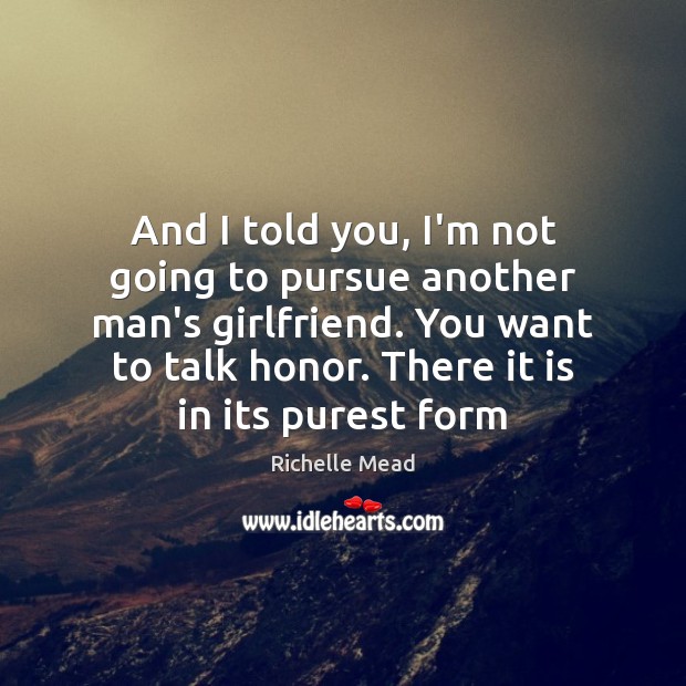 And I told you, I’m not going to pursue another man’s girlfriend. Richelle Mead Picture Quote
