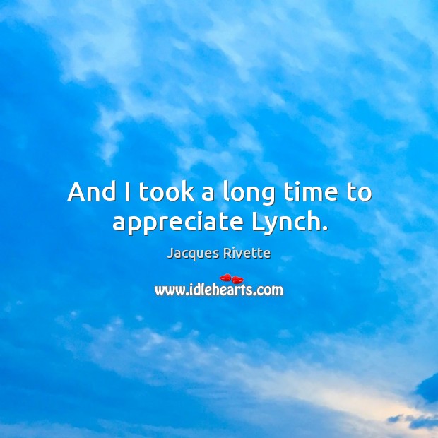 And I took a long time to appreciate lynch. Jacques Rivette Picture Quote