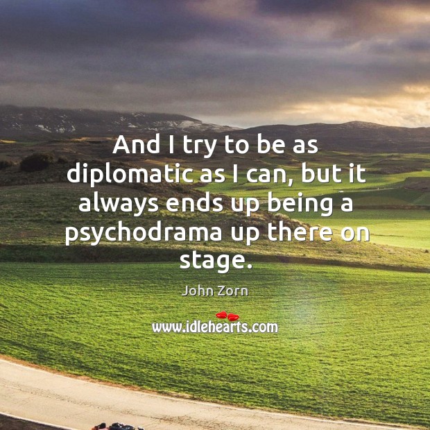 And I try to be as diplomatic as I can, but it always ends up being a psychodrama up there on stage. John Zorn Picture Quote