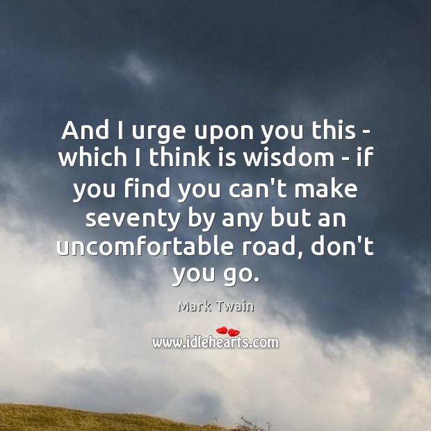 And I urge upon you this – which I think is wisdom Mark Twain Picture Quote