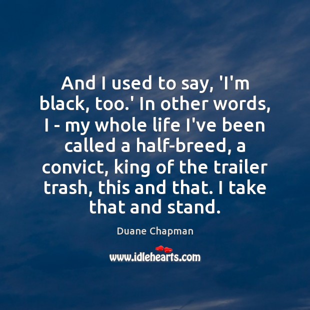 And I used to say, ‘I’m black, too.’ In other words, Duane Chapman Picture Quote