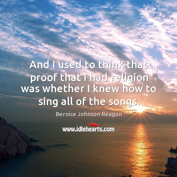 And I used to think that proof that I had religion was whether I knew how to sing all of the songs. Image