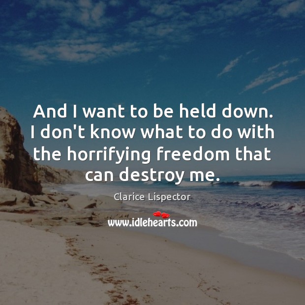 And I want to be held down. I don’t know what to Clarice Lispector Picture Quote