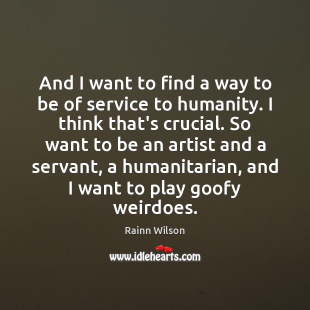 And I want to find a way to be of service to Rainn Wilson Picture Quote