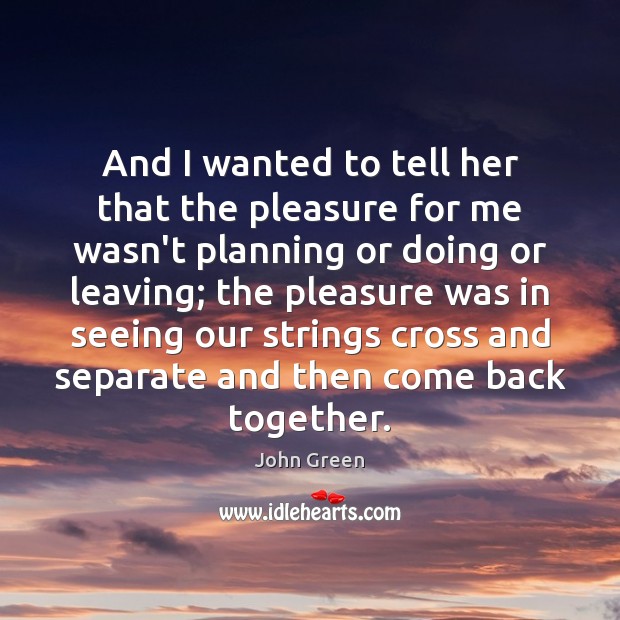 And I wanted to tell her that the pleasure for me wasn’t John Green Picture Quote
