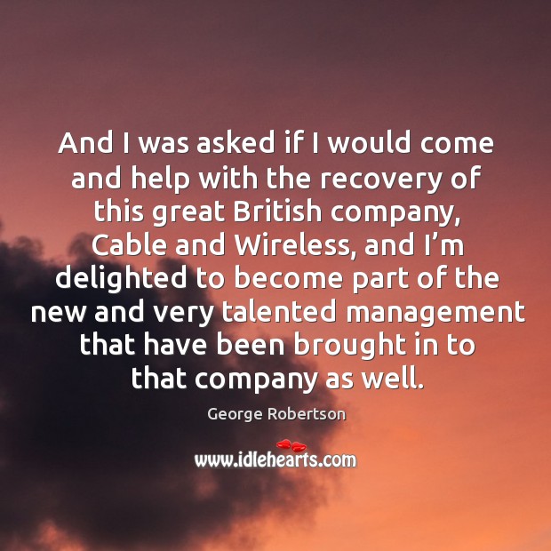 And I was asked if I would come and help with the recovery of this great british company George Robertson Picture Quote