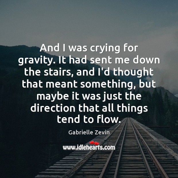 And I was crying for gravity. It had sent me down the Gabrielle Zevin Picture Quote
