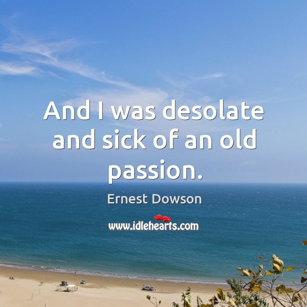 And I was desolate and sick of an old passion. Passion Quotes Image
