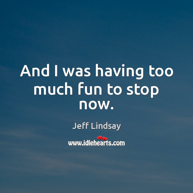 And I was having too much fun to stop now. Jeff Lindsay Picture Quote