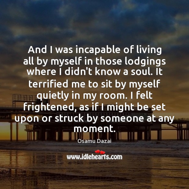 And I was incapable of living all by myself in those lodgings Osamu Dazai Picture Quote